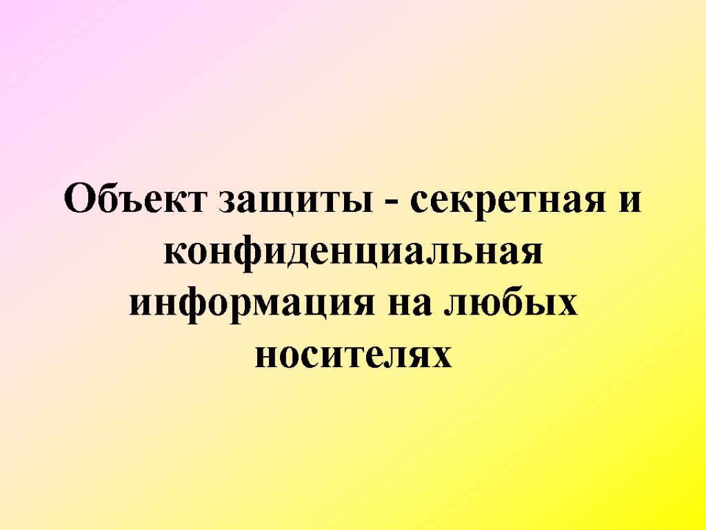 Объект защиты - секретная и конфиденциальная информация на любых носителях